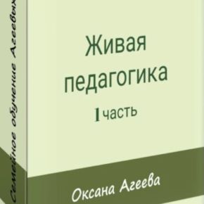 [Семейное обучение Агеевых] Живая педагогика, 1 часть (Оксана Агеева)